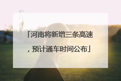 河南将新增三条高速，预计通车时间公布